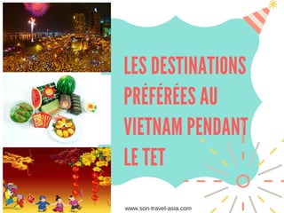 LES DESTINATIONS
PRÉFÉRÉES AU
VIETNAM PENDANT
LE TET
www.son­travel­asia.com
 