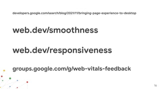 16
developers.google.com/search/blog/2021/11/bringing-page-experience-to-desktop
web.dev/smoothness
web.dev/responsiveness...