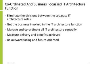 Co-Ordinated And Business Focussed IT Architecture
Function
• Eliminate the divisions between the separate IT
architecture roles
• Get the business involved in the IT architecture function
• Manage and co-ordinate all IT architecture centrally
• Measure delivery and benefits achieved
• Be outward facing and future-oriented
27 November 2017 44
 