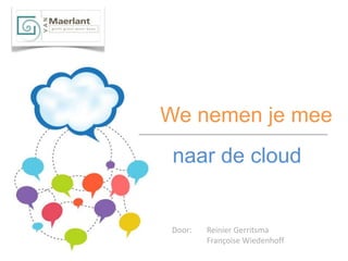 We nemen je mee
 naar de cloud


 Door:   Reinier Gerritsma
         Françoise Wiedenhoff
 