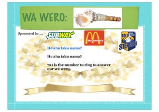WA WERO:
He aha taku nama?
He aha taku nama?
721 is the number to ring to answer
our wa wero.
Sponsored by.....
 