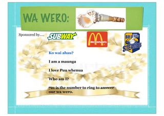 WA WERO:
Ko wai ahau?
I am a maunga
I love Puu whenua
Who am I?
721 is the number to ring to answer
our wa wero.
Sponsored by.....
 