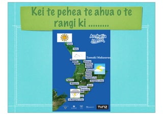 Kei te pehea te ahua o te
rangi ki .........
Text Tamaki Makaurau
Taranaki
 