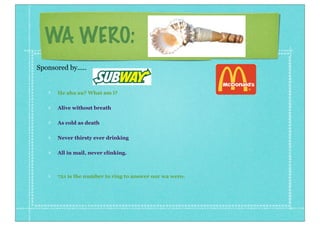 WA WERO:
He aha au? What am i?
Alive without breath
As cold as death
Never thirsty ever drinking
All in mail, never clinking.
721 is the number to ring to answer our wa wero.
Sponsored by.....
 