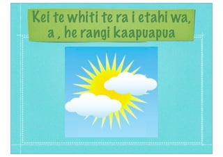 Kei te whiti te ra i etahi wa,
a , he rangi kaapuapua
 