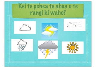 Kei te pehea te ahua o te
rangi ki waho?
 