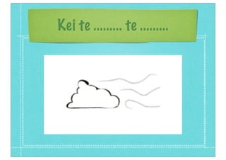 Kei te ......... te .........
 