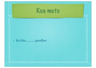 Kua mutu



•   Ka kite............goodbye
 
