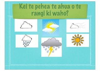 Kei te pehea te ahua o te
rangi ki waho?
 