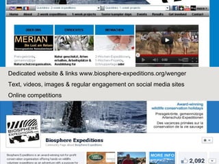 Dedicated website & links www.biosphere-expeditions.org/wenger
Text, videos, images & regular engagement on social media sites
Online competitions
 
