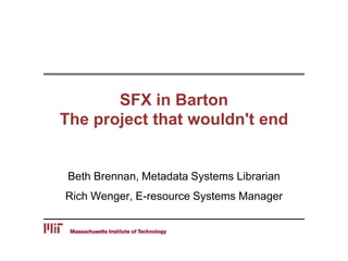 SFX in Barton
The project that wouldn't end
Beth Brennan, Metadata Systems Librarian
Rich Wenger, E-resource Systems Manager
 