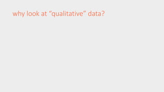 why look at “qualitative” data? 
 