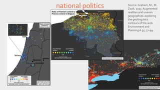 national politics Source: Graham, M., M. 
Zook. 2013. Augmented 
realities and uneven 
geographies: exploring 
the geolinguistic 
contours of the web. 
Environment and 
Planning A 45: 77-99. 
 