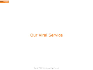 Our Viral Service

Copyright	
  ⓒ	
  2013.	
  Weni’s	
  Company.	
  All	
  rights	
  Reserved.

 