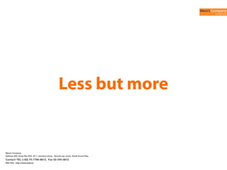Less but more

Weni’s Company
Address 402, Dong Seo B/D, 43-1, Jamwon-dong, , Seocho-gu, seoul, South Korea Rep,

Contact TEL (+82) 70-7766-8812, Fax 02-545-8812
Web Site: http://www.artpr.kr

 