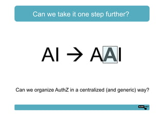 Can we take it one step further?
AI ! AAI
Can we organize AuthZ in a centralized (and generic) way?
 
