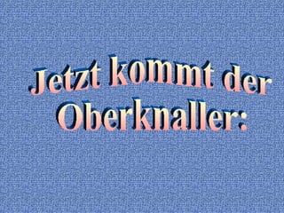 Jetzt kommt der Oberknaller: 