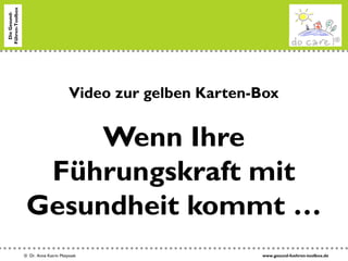 www.gesund-fuehren-toolbox.de© Dr. Anne Katrin Matyssek
DieGesund-
Führen-Toolbox
Video zur gelben Karten-Box
Wenn Ihre
Führungskraft mit
Gesundheit kommt …
 