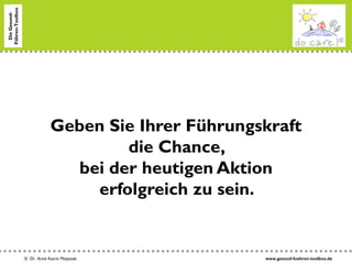www.gesund-fuehren-toolbox.de© Dr. Anne Katrin Matyssek
DieGesund-
Führen-Toolbox
Geben Sie Ihrer Führungskraft
die Chance,
bei der heutigen Aktion
erfolgreich zu sein.
 