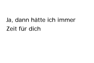 Ja, dann hätte ich immer
Zeit für dich
 