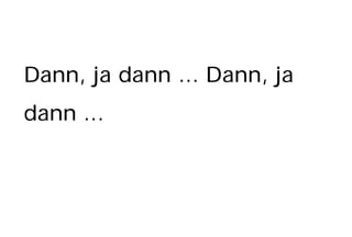 Dann, ja dann ... Dann, ja
dann ...
 