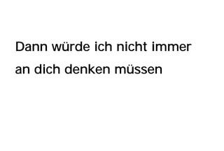 Dann würde ich nicht immer
an dich denken müssen
 
