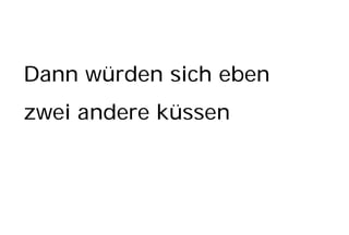 Dann würden sich eben
zwei andere küssen
 