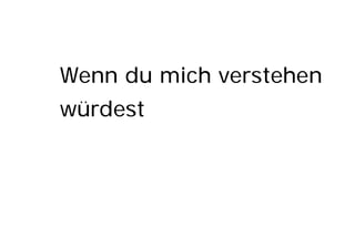 Wenn du mich verstehen
würdest
 