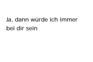 Ja, dann würde ich immer
bei dir sein
 
