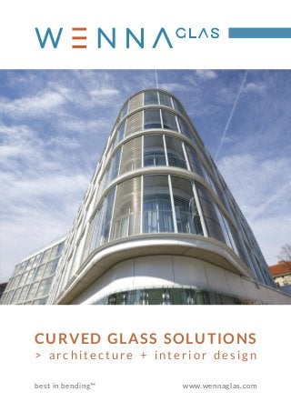 CURVED GLASS SOLUTIONS
> a r c h i t e c t u r e + i n t e r i o r d e s i g n
best in bending™ www.wennaglas.com
 