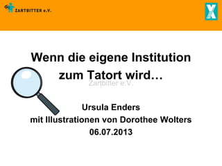 Wenn die eigene Institution
zum Tatort wird…
Zartbitter e.V.

Ursula Enders
mit Illustrationen von Dorothee Wolters
06.07.2013

 