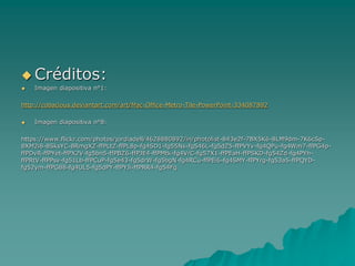  Créditos:
 Imagen diapositiva n°1:
http://cobacious.deviantart.com/art/Mac-Office-Metro-Tile-PowerPoint-334087892
 Imagen diapositiva n°8:
https://www.flickr.com/photos/jordiadell/4628880892/in/photolist-843e2f-7BX5K6-8LM9dm-7K6cSp-
8XM2i8-8SksYC-8RmgXZ-ffPLtZ-ffPL8p-fg4SD1-fg55Ns-fg546L-fg5dZ5-ffPVYv-fg4QPu-fg4Wm7-ffPG4p-
ffPDvR-ffPYet-ffPX2V-fg5bn5-ffPBZ6-ffPJE4-ffPMtk-fg4VrC-fg57X1-ffPEaH-ffPSKD-fg54Zd-fg4PYh-
ffPRtV-ffPPsv-fg51Lb-ffPCuP-fg5e43-fg5drW-fg5bgN-fg4RCu-ffPEi6-fg4SMY-ffPYrg-fg53a5-ffPQYD-
fg52ym-ffPG88-fg4UL5-fg5dPY-ffPYJi-ffPRR4-fg54Fq
 