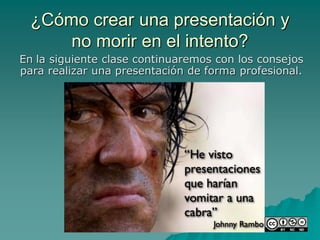¿Cómo crear una presentación y
no morir en el intento?
En la siguiente clase continuaremos con los consejos
para realizar una presentación de forma profesional.
 