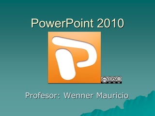 PowerPoint 2010
Profesor: Wenner Mauricio
 