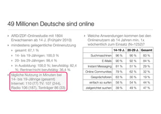 49 Millionen Deutsche sind online
‣ ARD/ZDF-Onlinestudie mit 1804                 ‣ Welche Anwendungen kommen bei den
  Er...