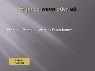 Frag mal Peter, ….. er zum Essen kommt.

Richtige
Antwort

 