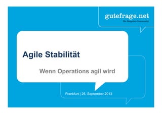 Agile Stabilität
Wenn Operations agil wird
Frankfurt | 25. September 2013
 