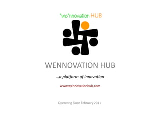 WENNOVATION HUB
  …a platform of innovation
    www.wennovationhub.com



   Operating Since February 2011
 