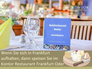 Wenn Sie sich in Frankfurt
aufhalten, dann speisen Sie im
Kontor Restaurant Frankfurt Oder
 