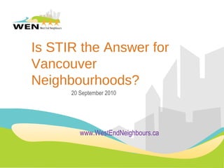 Is STIR the Answer for
Vancouver
Neighbourhoods?
20 September 2010
www.WestEndNeighbours.ca
 
