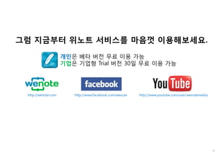 19
그럼 지금부터 위노트 서비스를 마음껏 이용해보세요.
http://www.facebook.com/wescan http://www.youtube.com/user/wenotemediahttp://wenote.com
개인은 베타 버전 무료 이용 가능
기업은 기업형 Trial 버전 30일 무료 이용 가능
 
