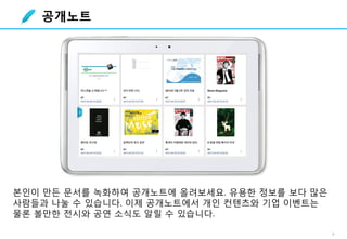 8
본인이 만든 문서를 녹화하여 공개노트에 올려보세요. 유용한 정보를 보다 많은
사람들과 나눌 수 있습니다. 이제 공개노트에서 개인 컨텐츠와 기업 이벤트는
물론 볼만한 전시와 공연 소식도 알릴 수 있습니다.
공개노트
 