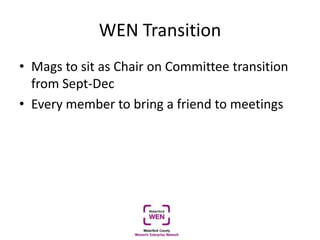WEN Transition
• Mags to sit as Chair on Committee transition
from Sept-Dec
• Every member to bring a friend to meetings
 
