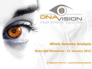 Whole Genome Analysis

Bone-Net Workshop - 21 January 2012



       Ir Stéphane Wenric – s.wenric@dnavision.be
 