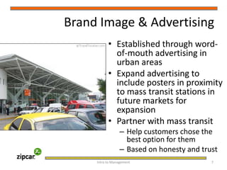 Brand Image & AdvertisingEstablished through word-of-mouth advertising in urban areasExpand advertising to include posters in proximity to mass transit stations in future markets for expansionPartner with mass transitHelp customers chose the best option for themBased on honesty and trustIntro to Management     7