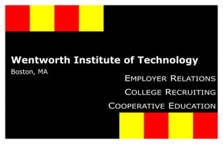 Wentworth Institute of Technology
Boston, MA
                    EMPLOYER RELATIONS
                    COLLEGE RECRUITING
                 COOPERATIVE EDUCATION
 