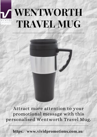 WENTWORTH
TRAVEL MUG
https://www.vividpromotions.com.au/
Attract more attention to your
promotional message with this
personalised Wentworth Travel Mug.
 