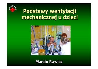 Podstawy wentylacji
mechanicznej u dzieci




     Marcin Rawicz
 