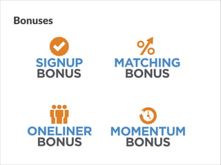 Bonuses

SIGNUP
BONUS

MATCHING
BONUS

ONELINER
BONUS

MOMENTUM
BONUS

 