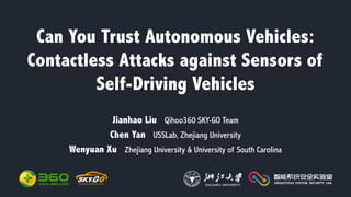 Can You Trust Autonomous Vehicles:
Contactless Attacks against Sensors of
Self-Driving Vehicles
Jianhao Liu Qihoo360 SKY-GO Team
Chen Yan USSLab, Zhejiang University
Wenyuan Xu Zhejiang University & University of South Carolina
 